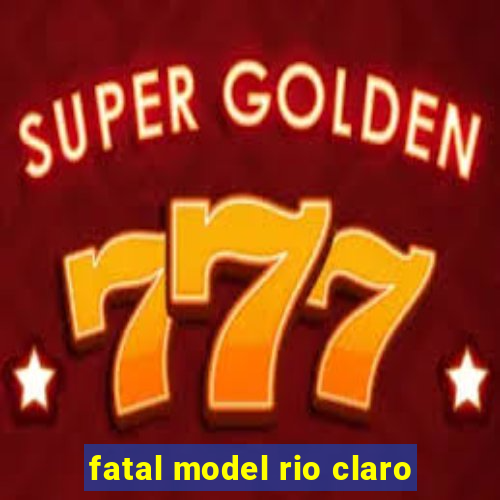 fatal model rio claro